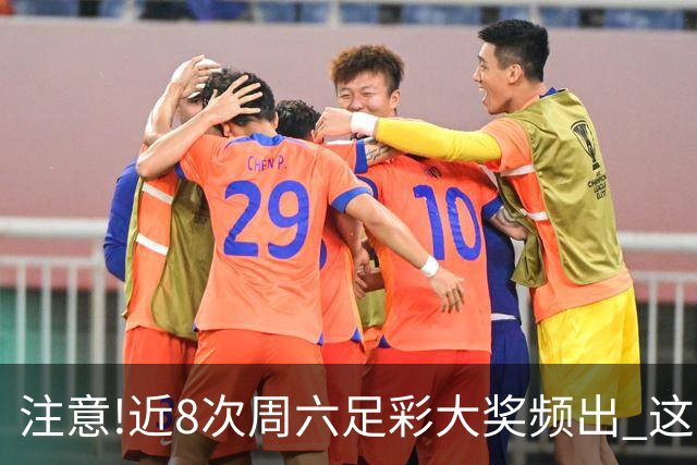 注意!近8次周六足彩大奖频出 这几场或造大冷
